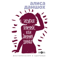 История болезни, или Дневник здоровья. Воспоминания о здоровье