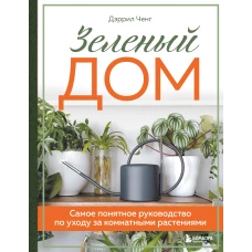 Зеленый дом. Самое понятное руководство по уходу за комнатными растениями