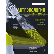 Антропология киборга. Руководство по протезированию верхних конечностей