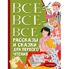 Все-все-все рассказы и сказки для первого чтения