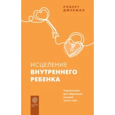 Исцеление внутреннего ребенка. Упражнения для обретения лучшей части себя