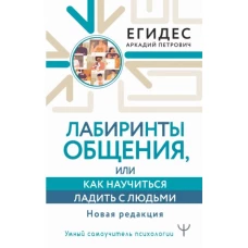 Аркадий Егидес: Лабиринты общения, или Как научиться ладить с людьми. Новая редакция