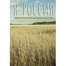 Я — Россия. Полная история великих достижений нашей страны