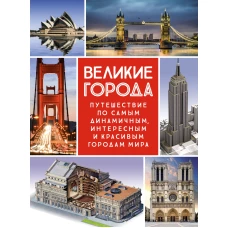 Великие города. Путешествие по самым динамичным, интересным и красивым городам мира