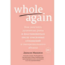 Whole again. Как залечить душевные раны и восстановиться после токсичных отношений и эмоционального абьюза