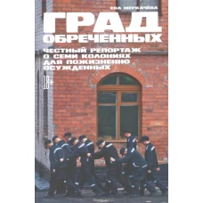 Град обреченных: Честный репортаж о семи колониях для пожизненно осужденных