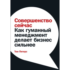 Совершенство сейчас: Как гуманный менеджмент делает бизнес сильнее