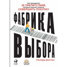 Фабрика выбора: Как преодолеть 25 препятствий, которые мешают клиенту совершить покупку