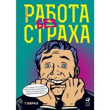 Работа без страха : Как создать в компании психологически безопасную среду для максимальной командной эффективности