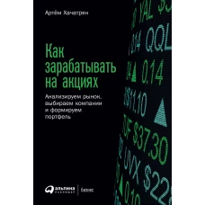 Как зарабатывать на акциях: Анализируем рынок, выбираем компании и формируем портфель