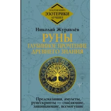 Руны: глубинное прочтение Древнего Знания. Предсказания, амулеты, рунескрипты — спасающие, защищающие, всемогущие