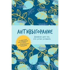 Антивыгорание: Дневник для тех, кто устал уставать. 12-недельный план избавления от стресса и эмоционального истощения