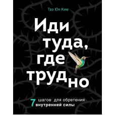 Иди туда, где трудно. 7 шагов для обретения внутренней силы