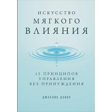 Искусство мягкого влияния: 12 принципов управления без принуждения