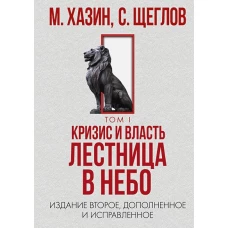 Кризис и Власть. Т. 1: Лестница в небо. 2-е изд., доп. и испр. Хазин М.Л., Щеглов С.И.