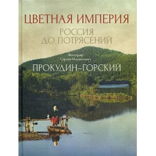 Цветная империя. Россия до потрясений. Фотограф Прокудин-Горский С.М.: фотоальбом. Прокудин-Горский С.М.