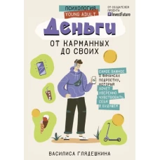 Деньги: от карманных до своих. Самое важное о финансах подростку, который хочет уверенно чувствовать себя в будущем