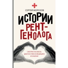 Истории рентгенолога. Смотрю насквозь: диагностика в медицине и в жизни.