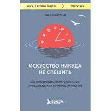 Искусство никуда не спешить. Как организовать работу и жизнь так, чтобы избавиться от террора дедлайнов