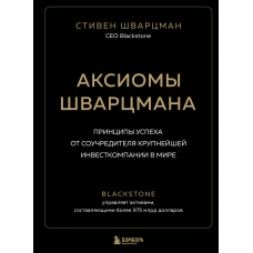 Аксиомы Шварцмана. Принципы успеха от соучредителя крупнейшей инвесткомпании в мире