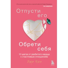 Отпусти его, обрети себя. 10 шагов от разбитого сердца к счастливым отношениям