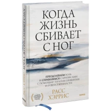 Когда жизнь сбивает с ног. Преодолеваем боль и справляемся с кризисами с помощью терапии принятия и ответственности