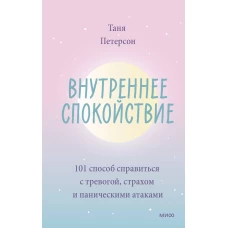 Внутреннее спокойствие. 101 способ справиться с тревогой, страхом и паническими атаками