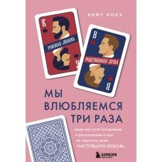 Мы влюбляемся три раза. Чему нас учат отношения и расставания и как не упустить свою настоящую любовь