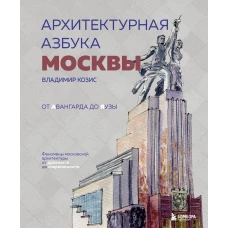 Архитектурная азбука Москвы. От Авангарда до Яузы. Феномены московской архитектуры от древности до современности