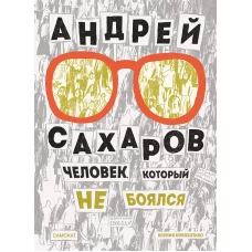 Андрей Сахаров. Человек, который не боялся(2-е издание)