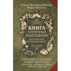 Книга старинных нашептываний. Как просить, чтобы дано было. Сильные заговоры бабки-шептухи на деньги, здоровье, удачу, любовь, счастье