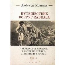 Монпере де, Фр.Д. Путешествие вокруг Кавказа: у черкесов и абхазов, в Колхиде, Грузии, Армении и в Крыму; с живописным еографическим, археологическим и геологическим атласом: в 7 т..Т.II