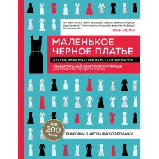 Маленькое черное платье. 200 красивых моделей на все случаи жизни. Универсальный конструктор платьев для новичков и профессионалов