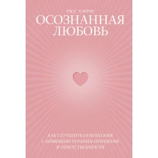 Осознанная любовь. Как улучшить отношения с помощью терапии принятия и ответственности