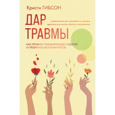 Дар травмы. Как прожить травмирующие события и превратить их в точку роста