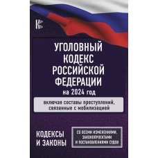 Уголовный Кодекс Российской Федерации на 2024 год. Включая составы преступлений, связанные с мобилизацией. Со всеми изменениями, законопроектами и постановлениями судов