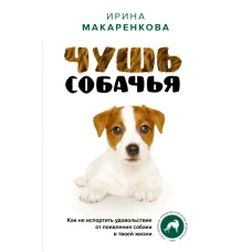 Чушь собачья. Как не испортить удовольствие от появления собаки в твоей жизни