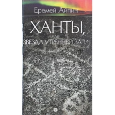 Еремей Айпин. Собрание сочинений. В 4 томах. Том 2. Ханты, или Звезда Утренней Зари