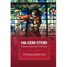 На сем стою. Жизнь Мартина Лютера. 2-е изд., испр. Бейнтон Р.