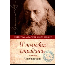 Я полюбил страдание. Автобиография. Лука (Войно-Ясенецкий), архиепископ, святитель