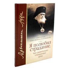 Я полюбил страдание, так удивительно очищающее душу: сборник. Лука (Войно-Ясенецкий), архиепископ, святитель