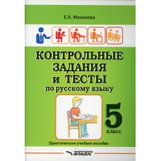 Контрольные задания и тесты по русскому языку. 5 класс: практическое учебное пособие. Маханова Е.А.