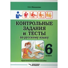 Контрольные задания и тесты по русскому языку. 6 класс: практическое учебное пособие. Маханова Е.А.