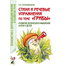 Стихи и речевые упражнения по теме &quot;Грибы&quot;. Развитие логического мышления и речи у детей. Кнушевицкая Н.А.