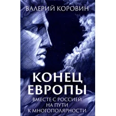 Конец Европы. Вместе с Россией на пути к многополярности. Коровин В.М.