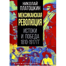 Мексиканская революция. Истоки и победа 1810-1917 гг. Платошкин Н.Н.