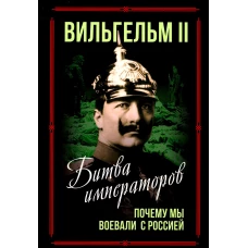 Битва императоров. Почему мы воевали с Россией. Вильгельм II, кайзер