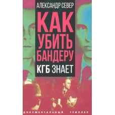 Как убить Бандеру. КГБ знает. Север А.