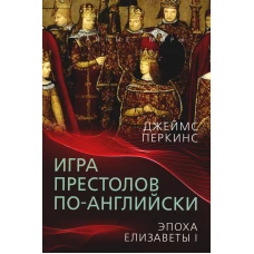 Игра престолов по-английски. Эпоха Елизаветы I. Перкинс Дж.