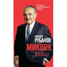 Микоян. От Ленина до Кеннеди: История кремлевского лидера. Рубанов А.В.